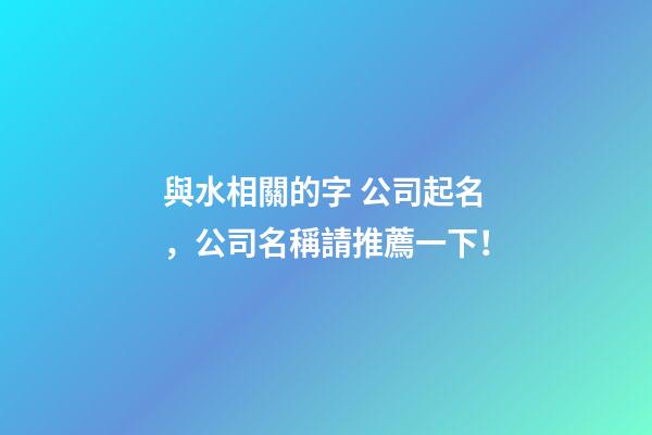 與水相關的字 公司起名，公司名稱請推薦一下！-第1張-公司起名-玄機派